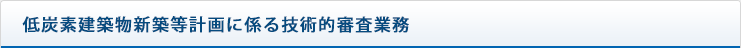 低炭素建築物新築等計画に係る技術的審査業務
