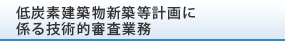低炭素建築物新築等計画に係る技術的審査業務