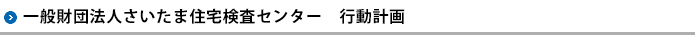 一般財団法人さいたま住宅検査センター　行動計画